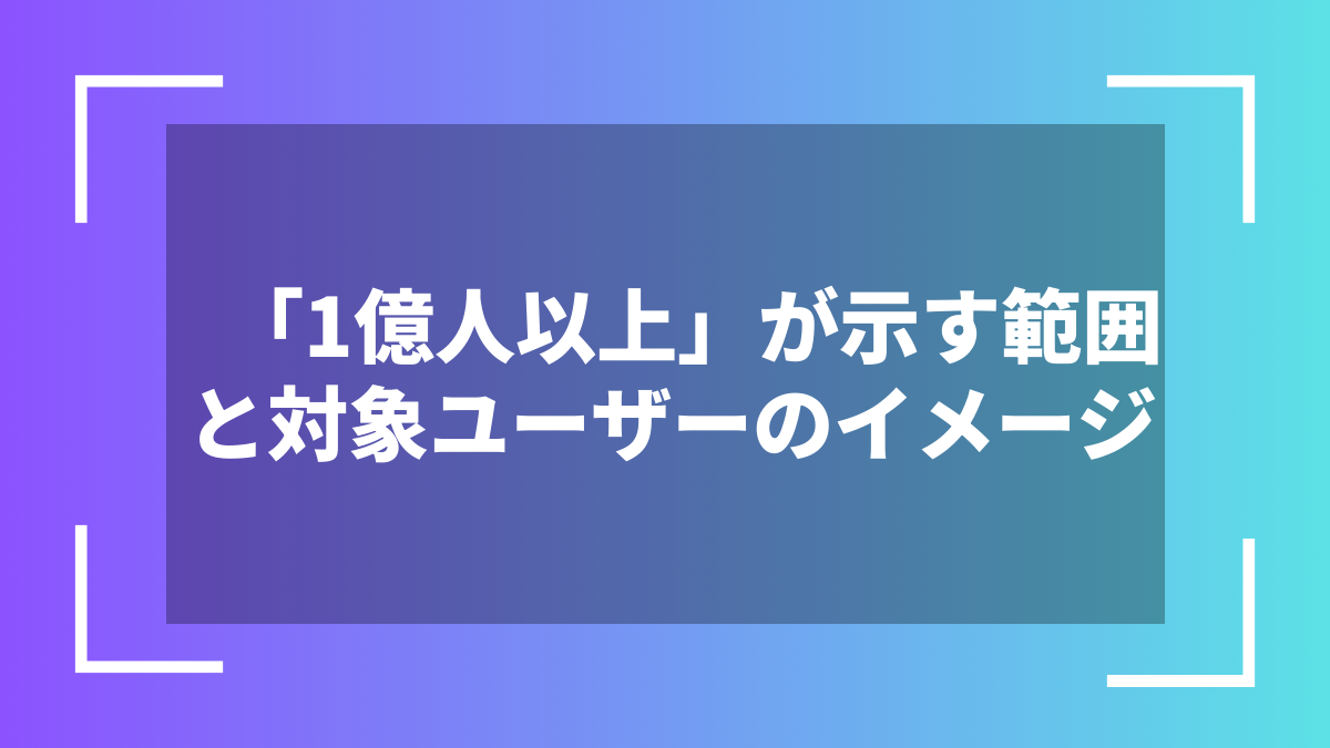 「1億人以上」が示す範囲と対象ユーザーのイメージ
