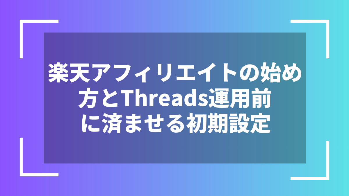 楽天アフィリエイトの始め方とThreads運用前に済ませる初期設定