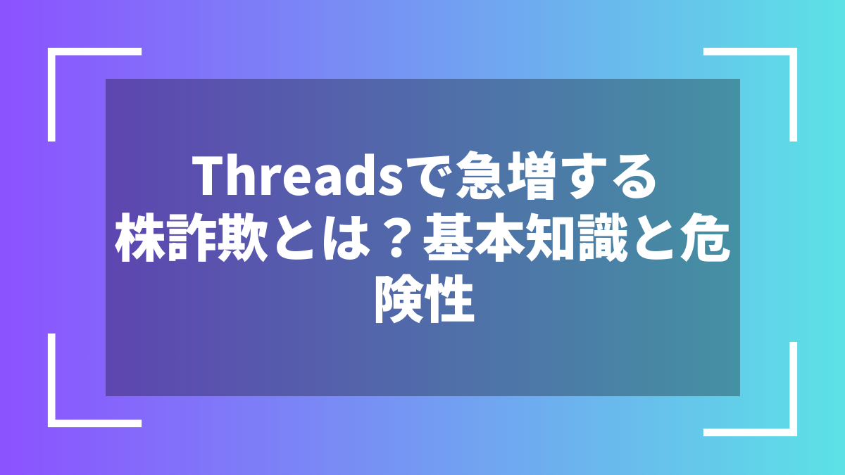 Threadsで急増する株詐欺とは?基本知識と危険性