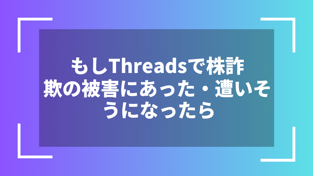 もしThreadsで株詐欺の被害にあった・遭いそうになったら