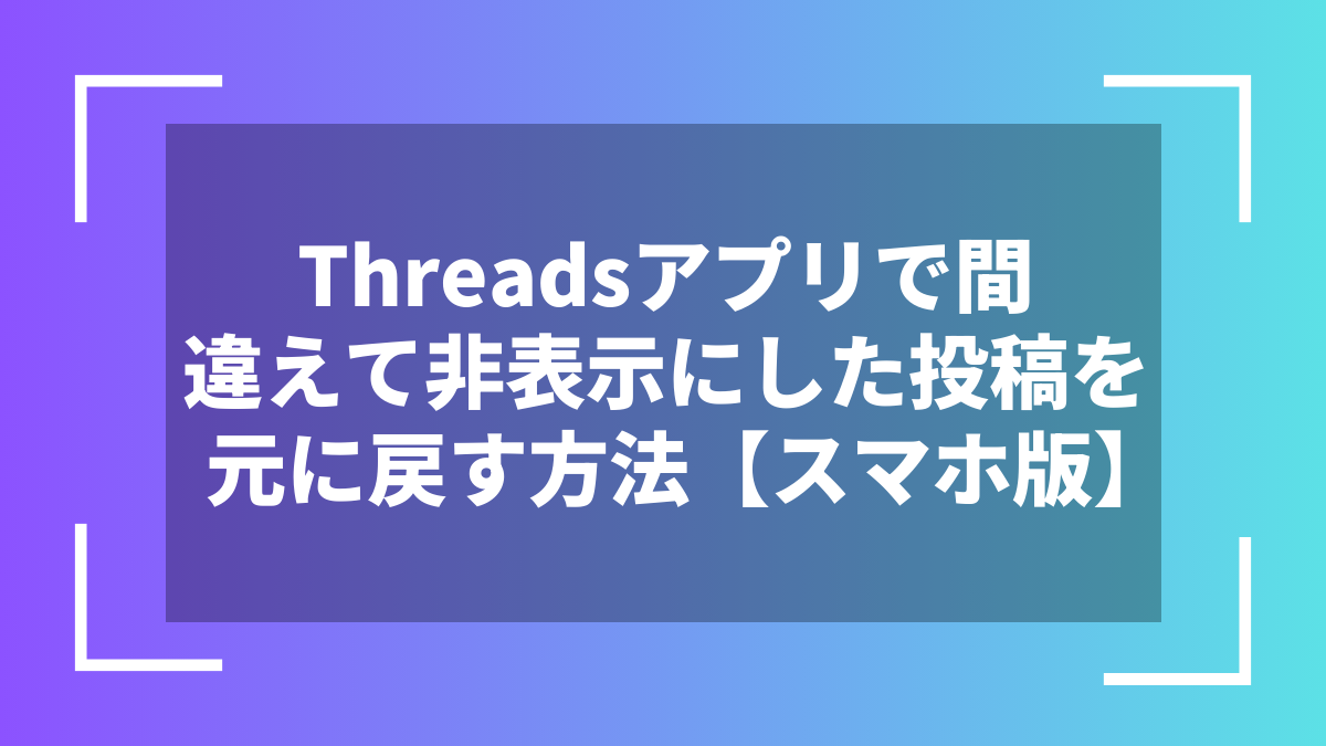 Threadsアプリで間違えて非表示にした投稿を元に戻す方法【スマホ版】