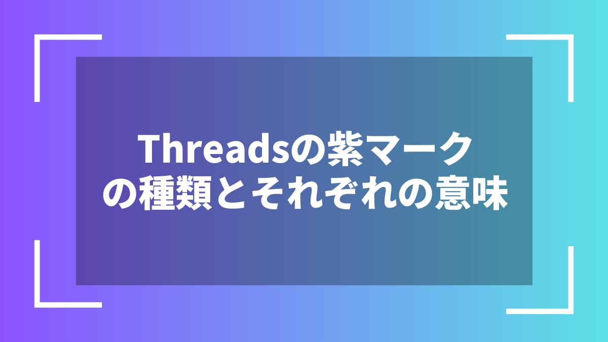 Threadsの紫マークの種類とそれぞれの意味