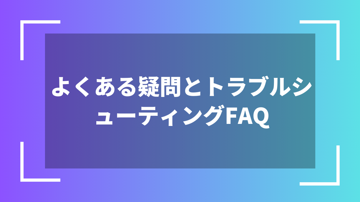 よくある疑問とトラブルシューティングFAQ