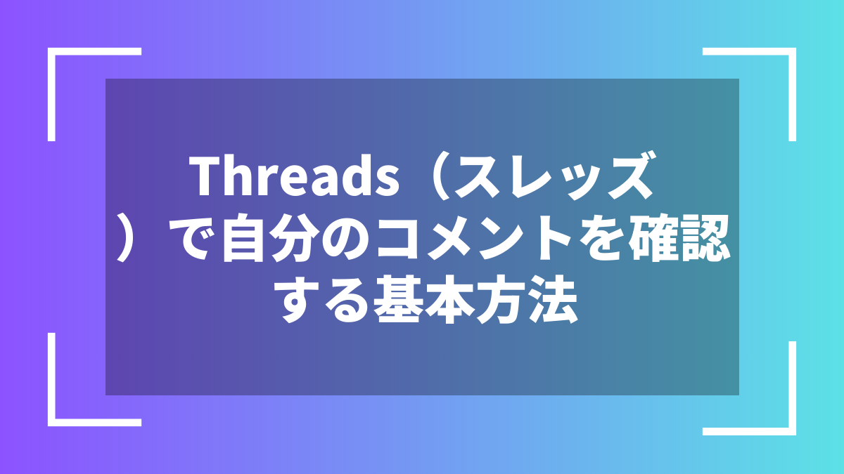Threads（スレッズ）で自分のコメントを確認する基本方法