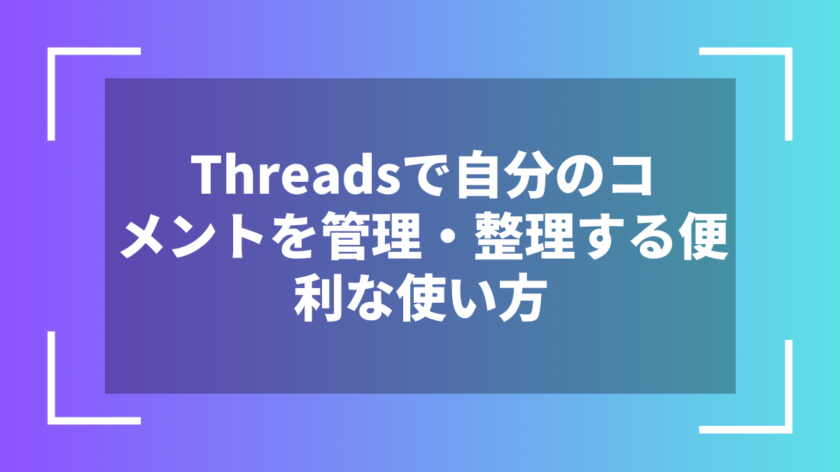 Threadsで自分のコメントを管理・整理する便利な使い方