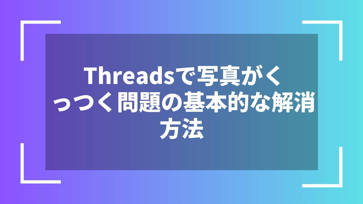 Threadsで写真がくっつく問題の基本的な解消方法