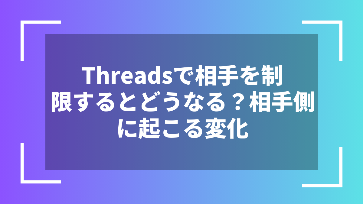 Threadsで相手を制限するとどうなる？相手側に起こる変化