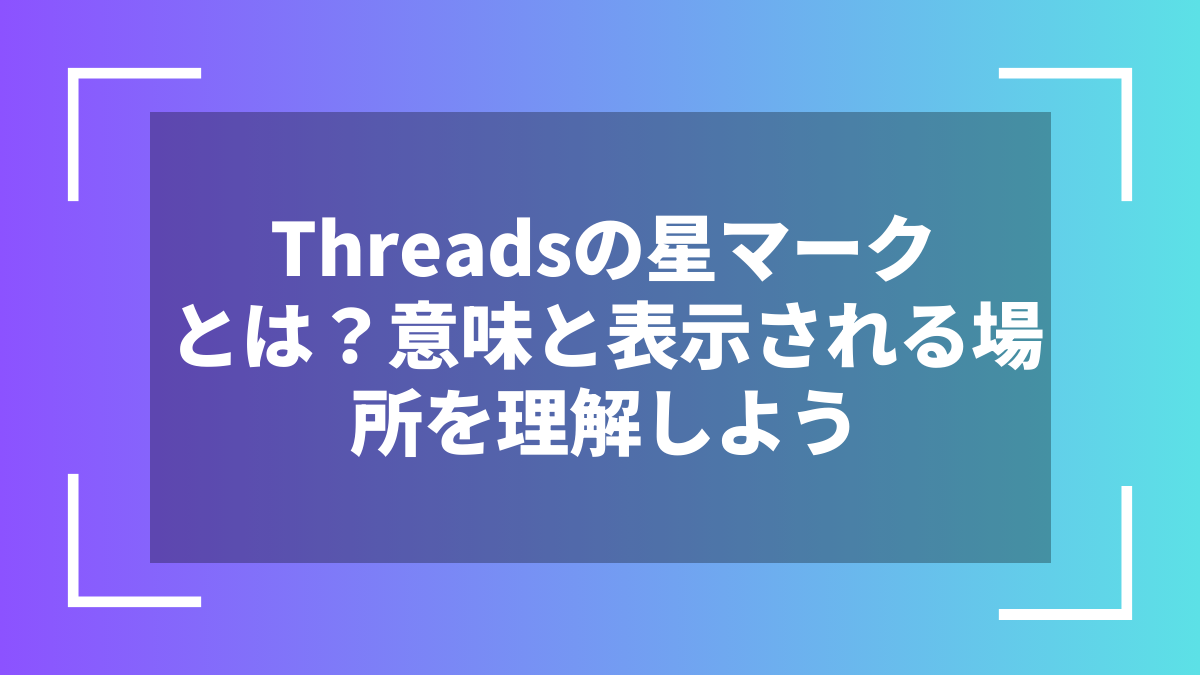 Threadsの星マークとは?意味と表示される場所を理解しよう