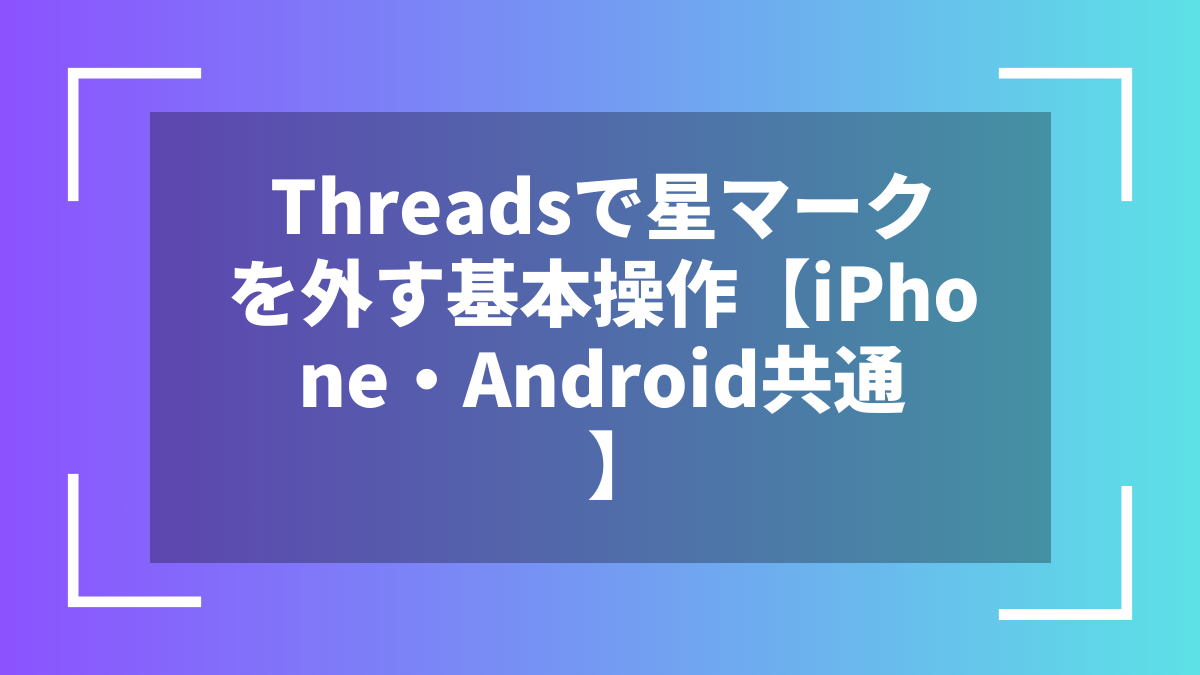 Threadsで星マークを外す基本操作【iPhone・Android共通】