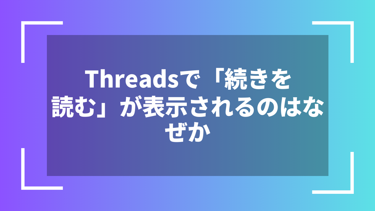 Threadsで「続きを読む」が表示されるのはなぜか