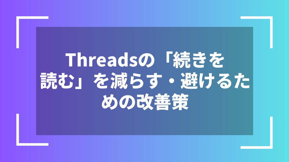 Threadsの「続きを読む」を減らす・避けるための改善策
