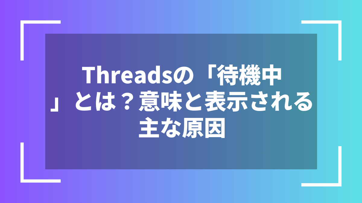 Threadsの「待機中」とは？意味と表示される主な原因