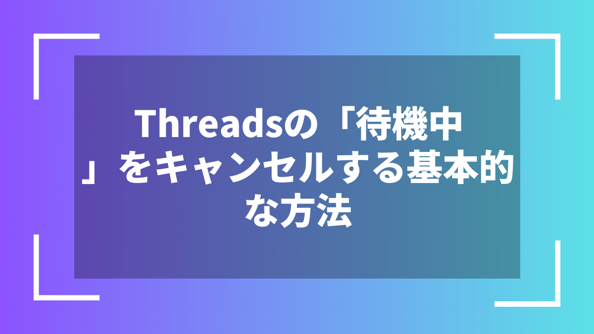 Threadsの「待機中」をキャンセルする基本的な方法