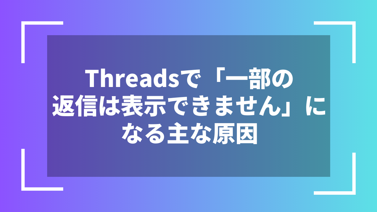Threadsで「一部の返信は表示できません」になる主な原因