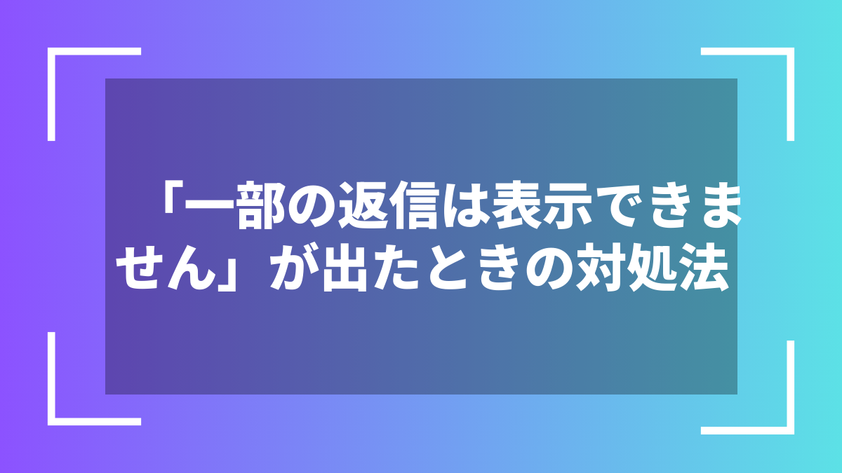 「一部の返信は表示できません」が出たときの対処法
