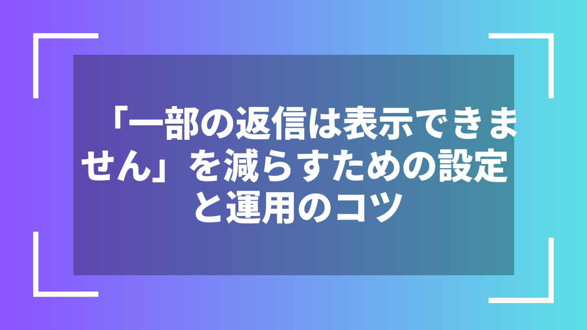 「一部の返信は表示できません」を減らすための設定と運用のコツ
