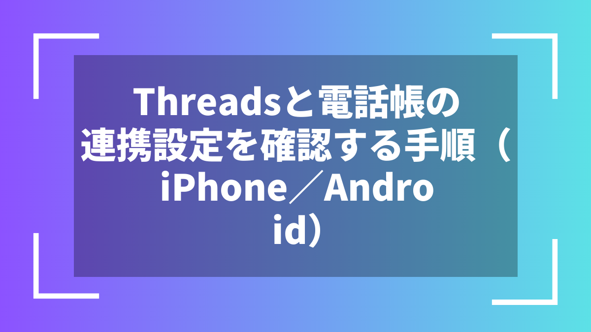 Threadsと電話帳の連携設定を確認する手順(iPhone/Android)