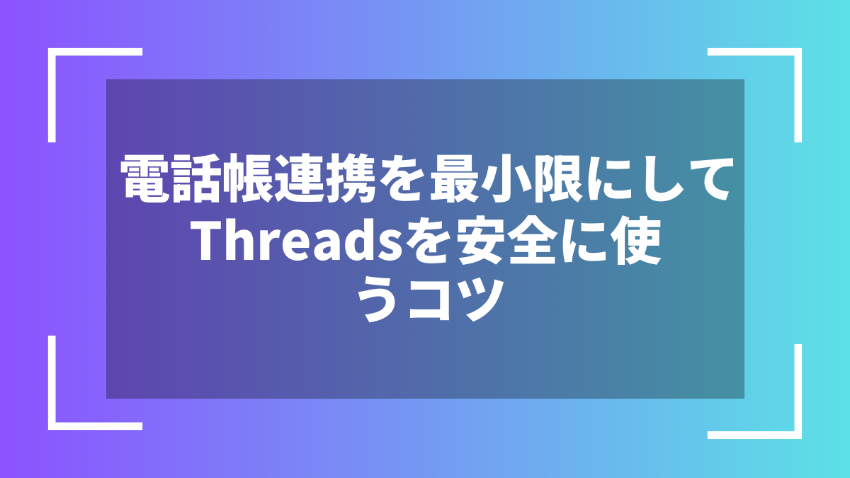 電話帳連携を最小限にしてThreadsを安全に使うコツ