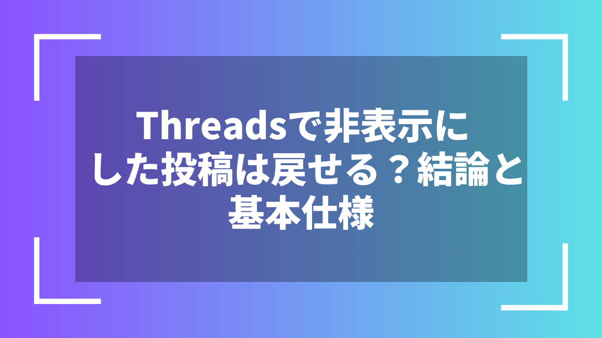 Threadsで非表示にした投稿は戻せる?結論と基本仕様