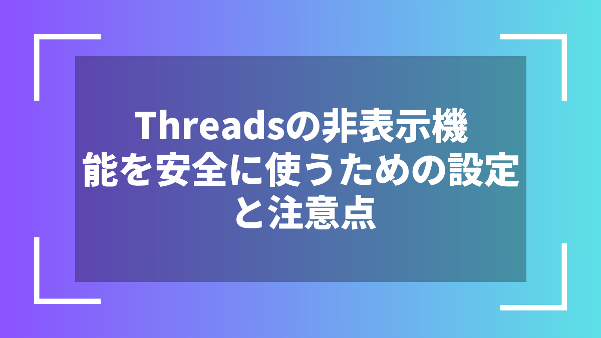 Threadsの非表示機能を安全に使うための設定と注意点