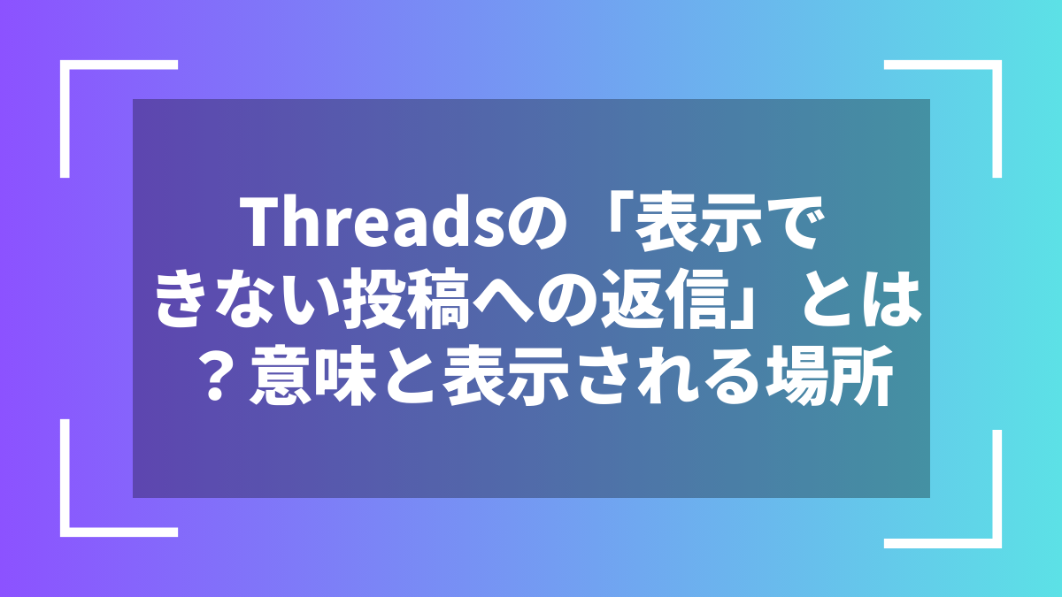 Threadsの「表示できない投稿への返信」とは?意味と表示される場所