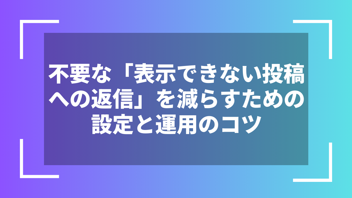 不要な「表示できない投稿への返信」を減らすための設定と運用のコツ