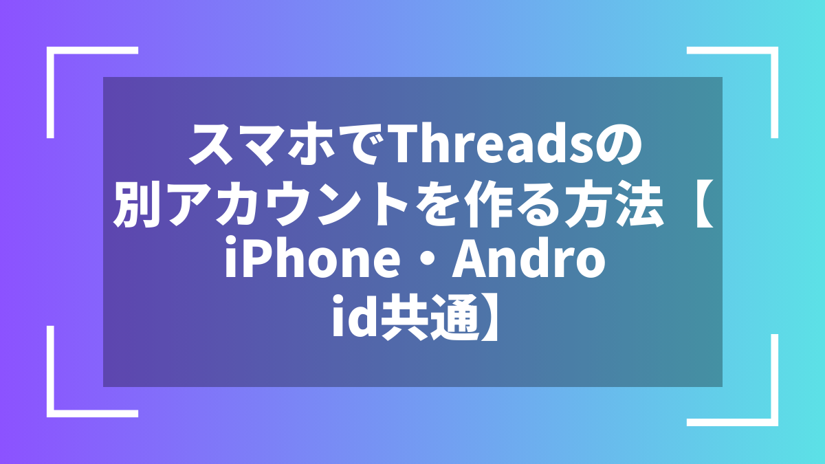 スマホでThreadsの別アカウントを作る方法【iPhone・Android共通】