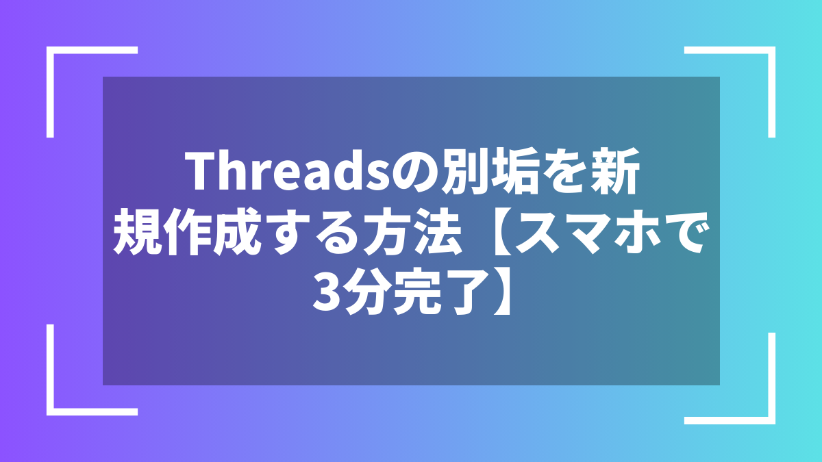 Threadsの別垢を新規作成する方法【スマホで3分完了】
