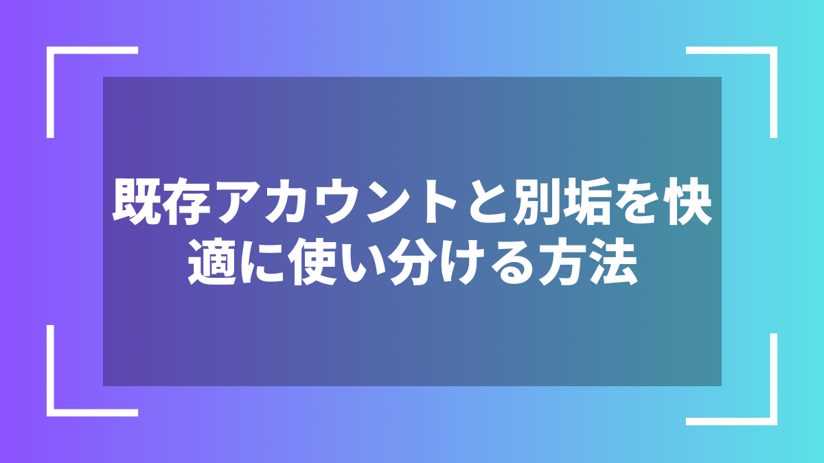 既存アカウントと別垢を快適に使い分ける方法