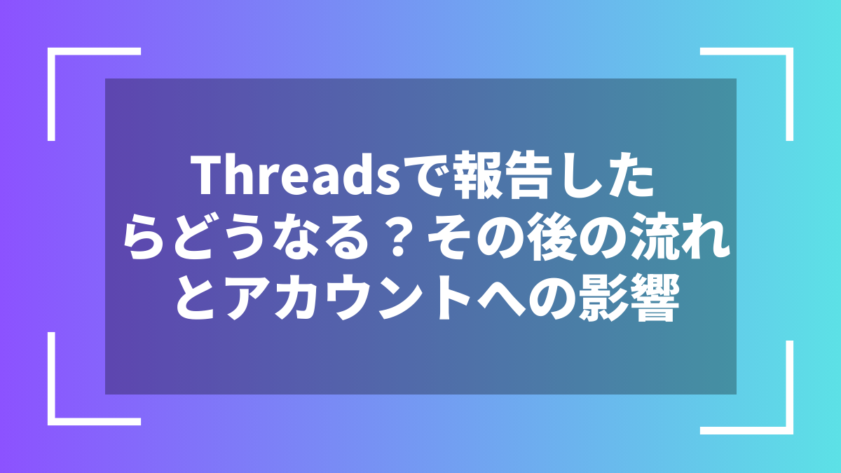 Threadsで報告したらどうなる？その後の流れとアカウントへの影響