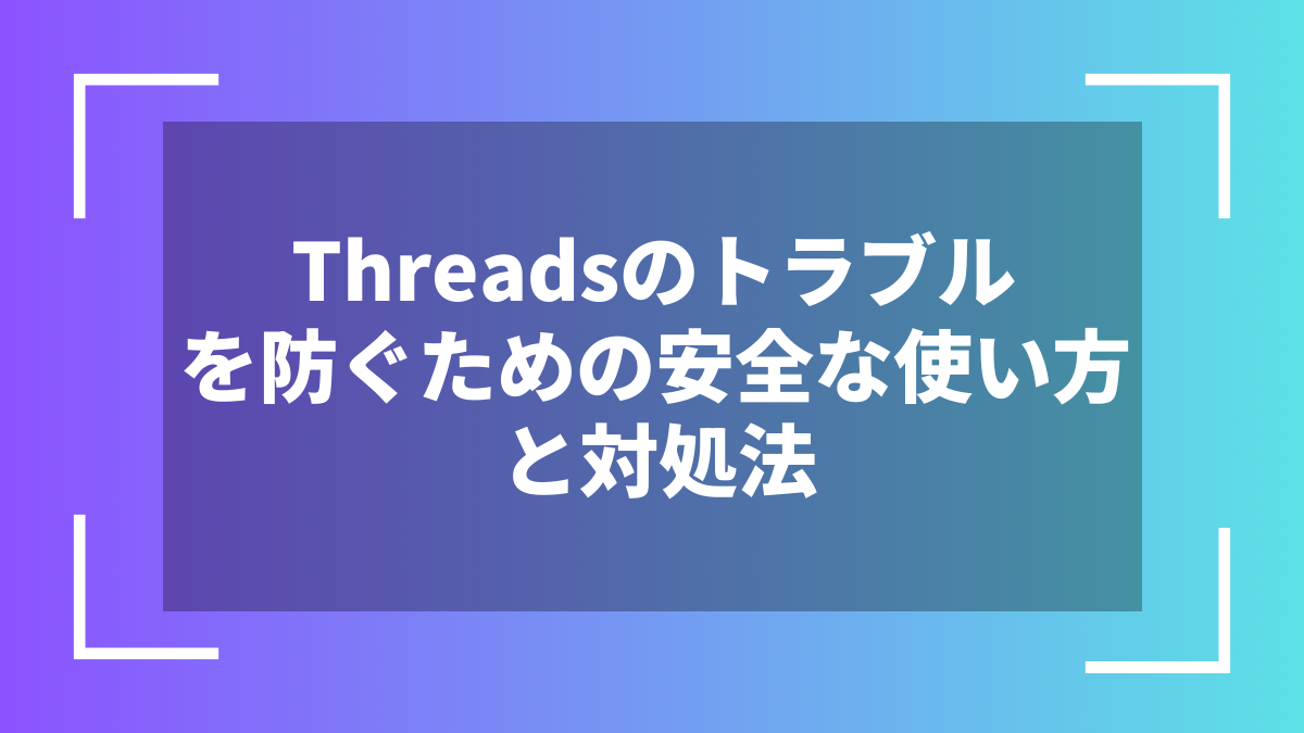 Threadsのトラブルを防ぐための安全な使い方と対処法