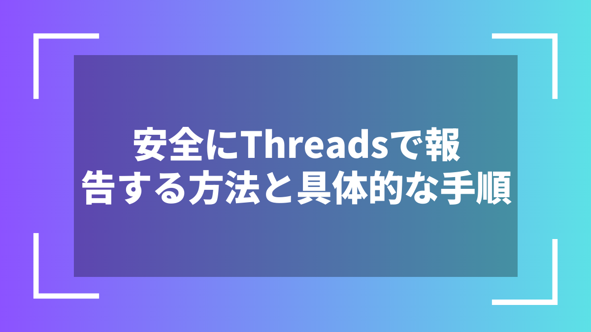 安全にThreadsで報告する方法と具体的な手順