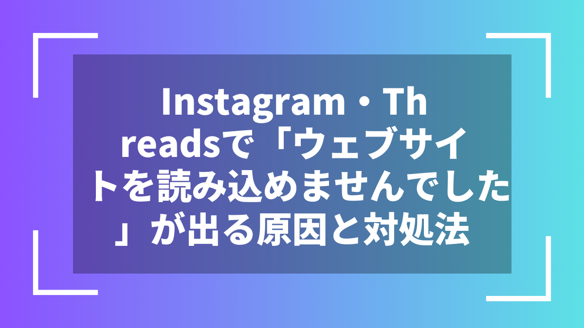 Instagram・Threadsで「ウェブサイトを読み込めませんでした」が出る原因と対処法