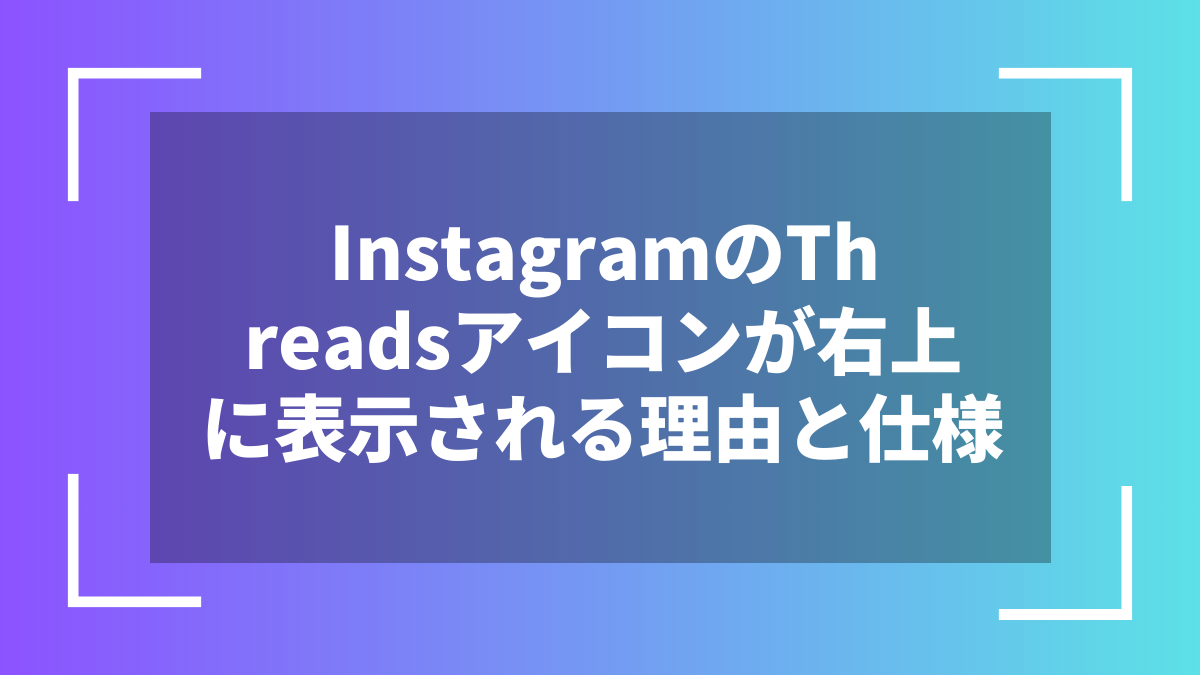 InstagramのThreadsアイコンが右上に表示される理由と仕様