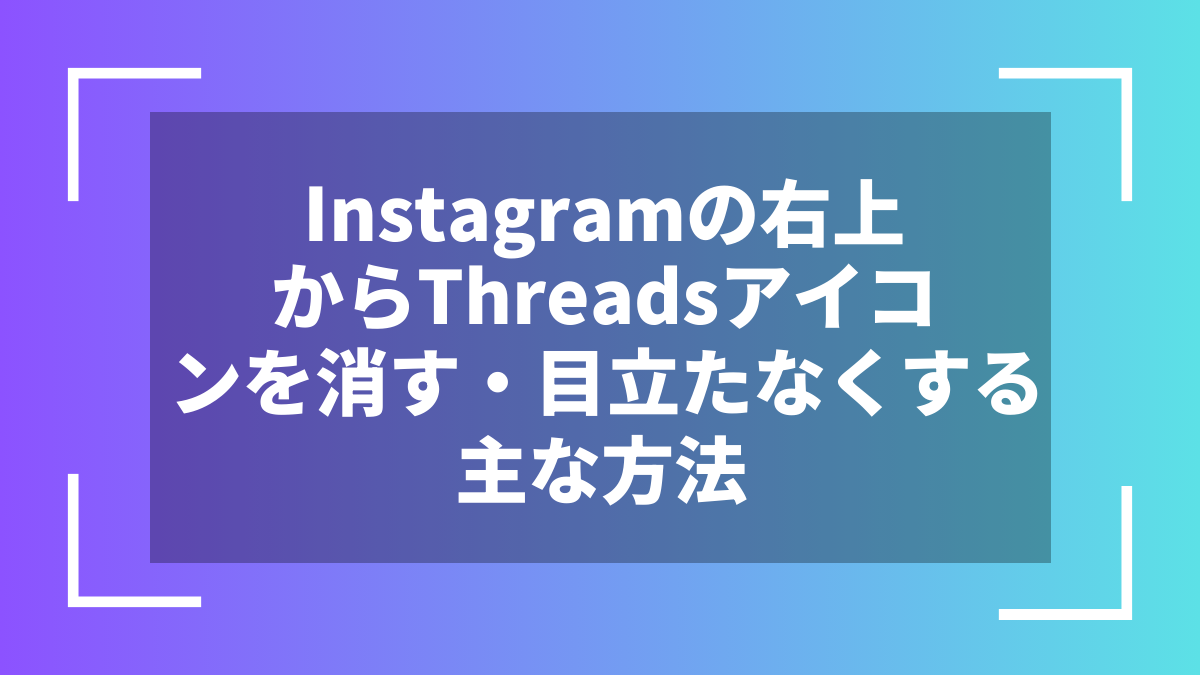Instagramの右上からThreadsアイコンを消す・目立たなくする主な方法