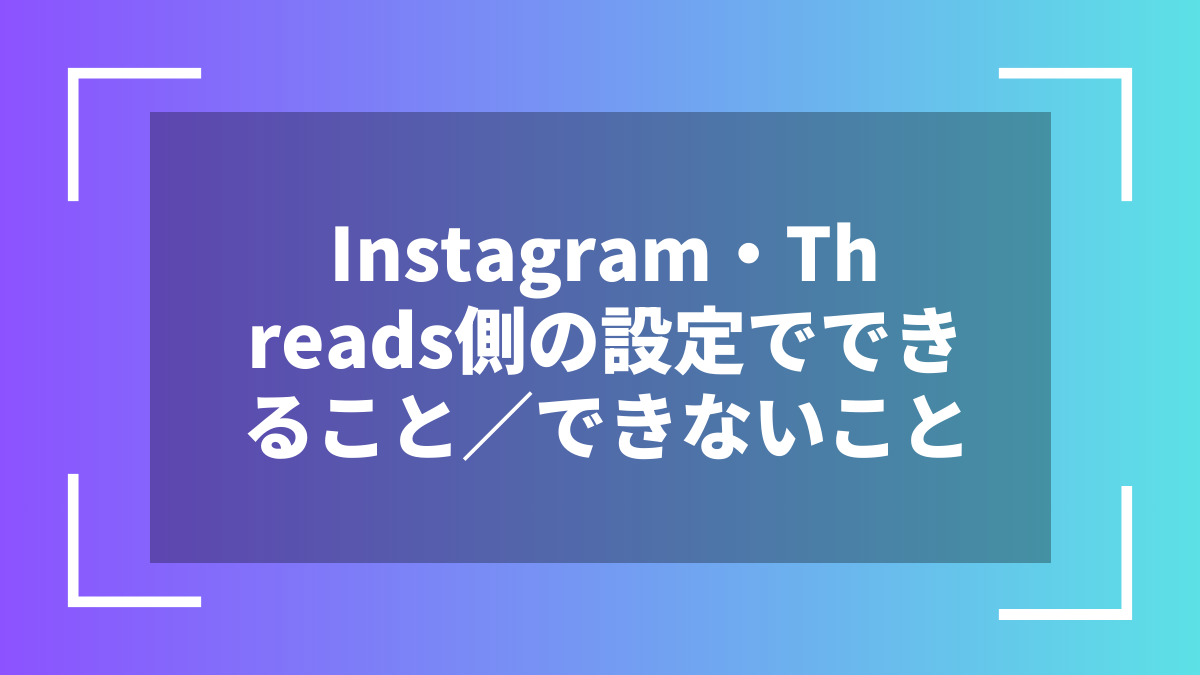 Instagram・Threads側の設定でできること／できないこと