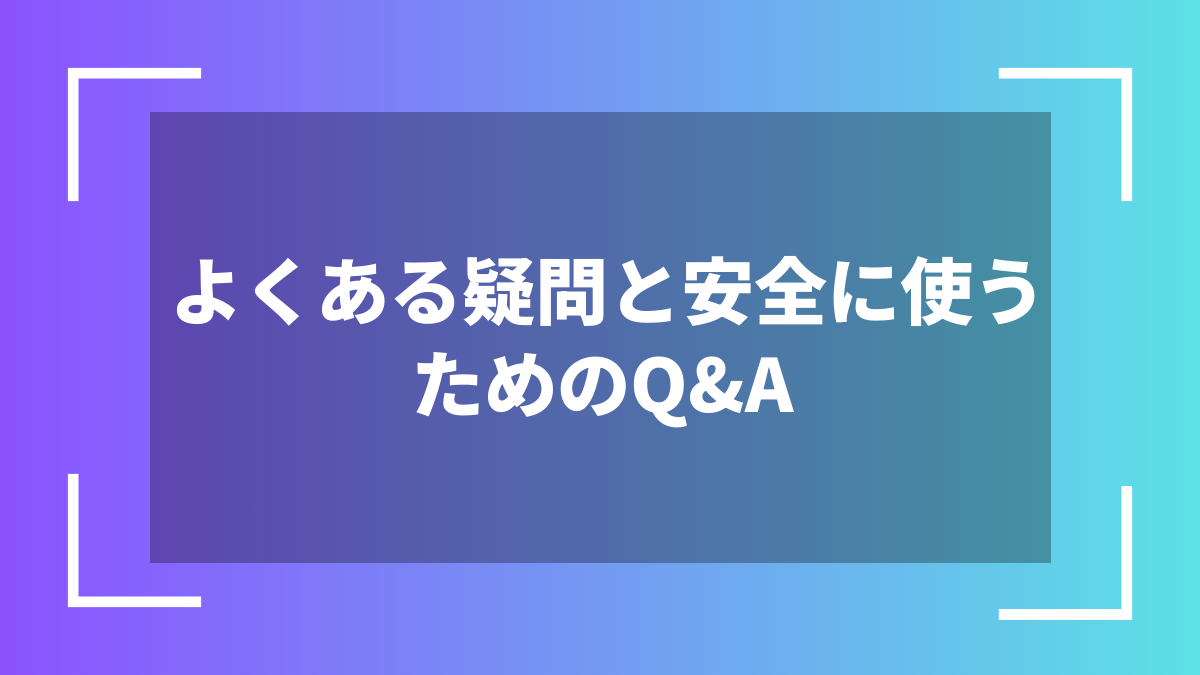 よくある疑問と安全に使うためのQ&A