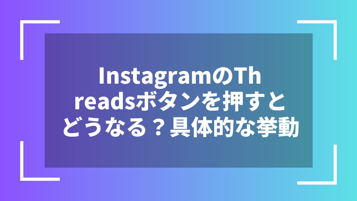 InstagramのThreadsボタンを押すとどうなる？具体的な挙動