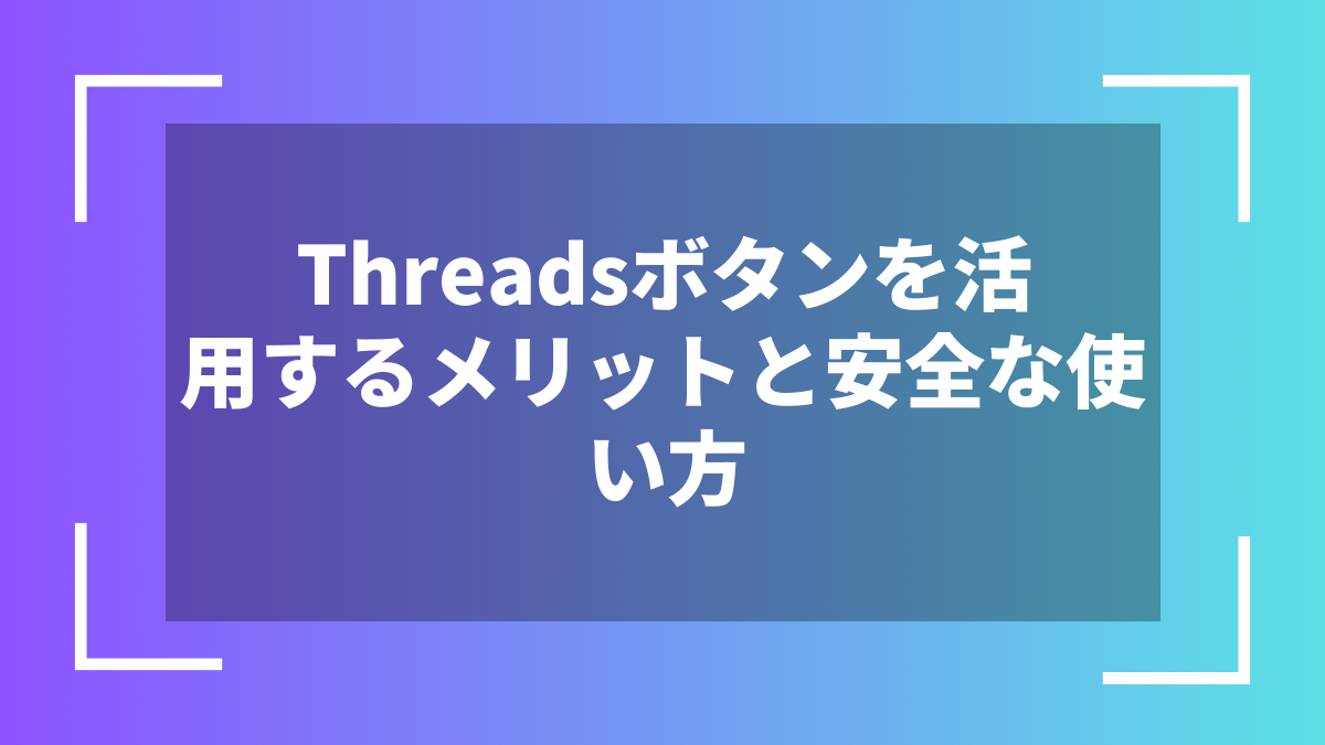 Threadsボタンを活用するメリットと安全な使い方