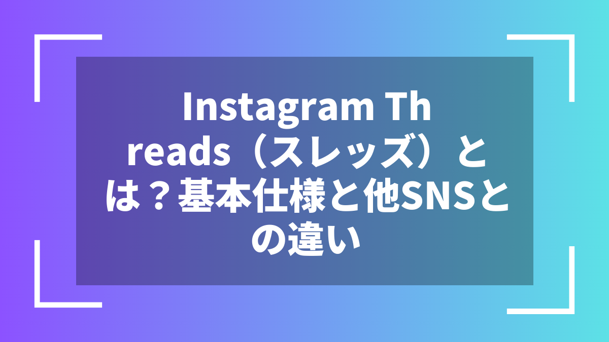 Instagram Threads（スレッズ）とは？基本仕様と他SNSとの違い