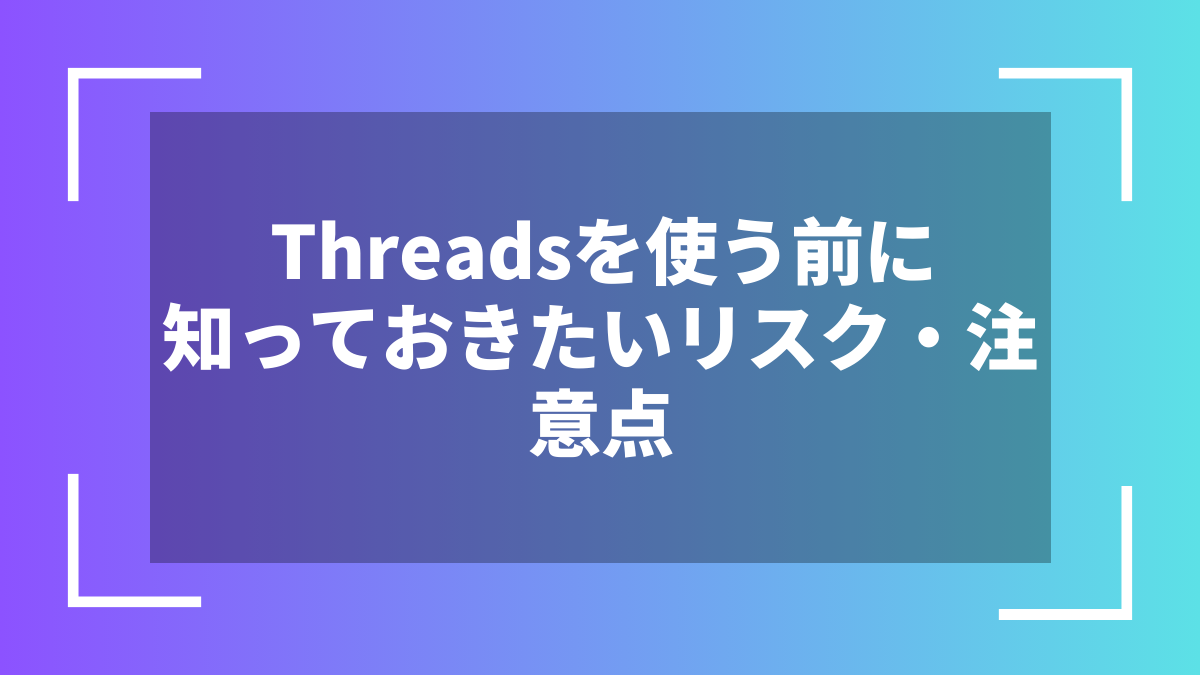 Threadsを使う前に知っておきたいリスク・注意点