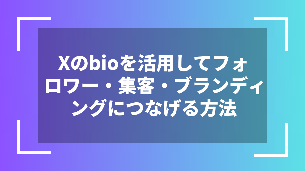 Xのbioを活用してフォロワー・集客・ブランディングにつなげる方法