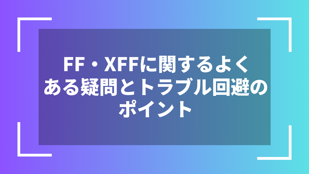 FF・XFFに関するよくある疑問とトラブル回避のポイント