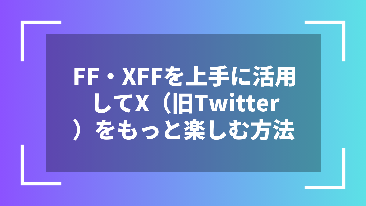 FF・XFFを上手に活用してX(旧Twitter)をもっと楽しむ方法