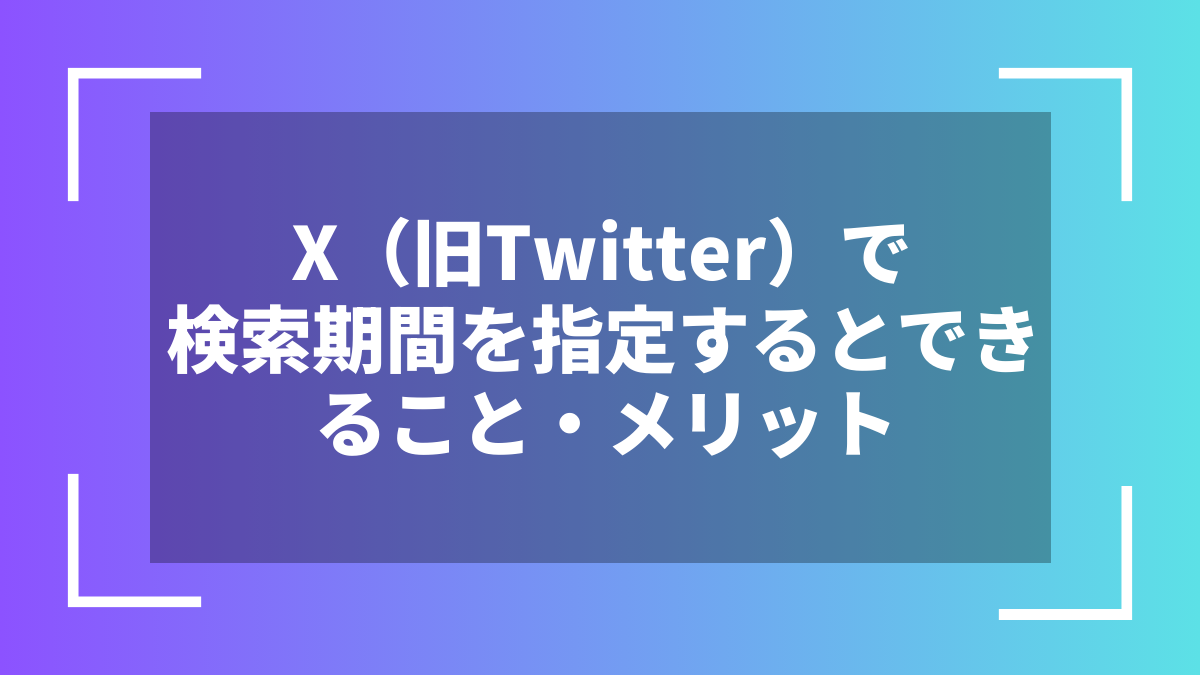 X（旧Twitter）で検索期間を指定するとできること・メリット