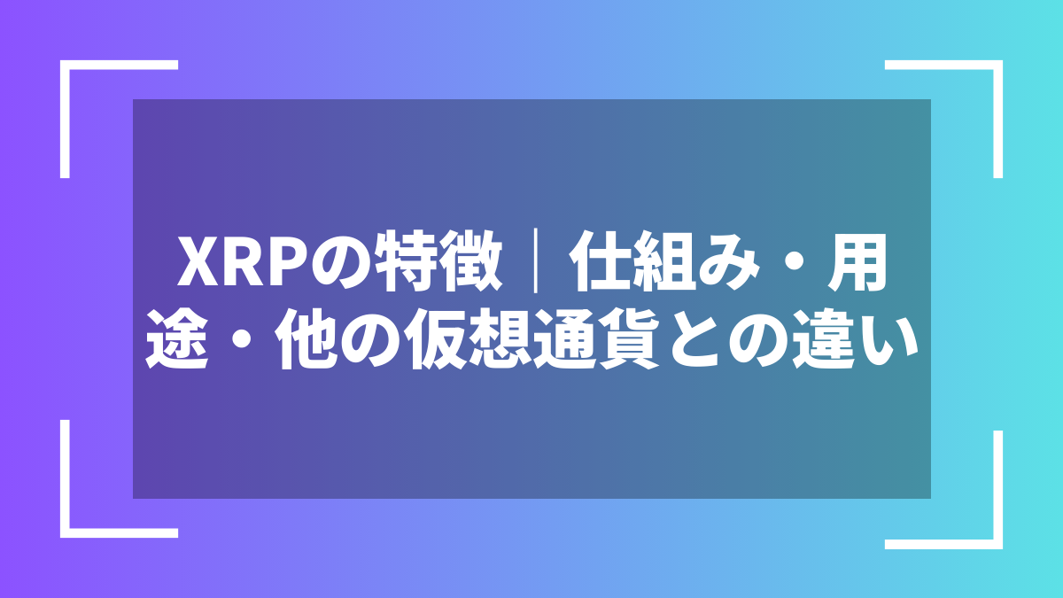 XRPの特徴｜仕組み・用途・他の仮想通貨との違い