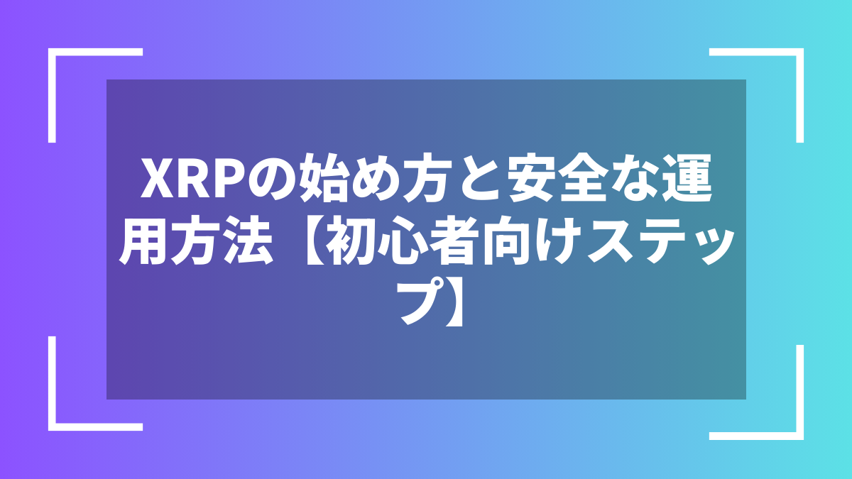 XRPの始め方と安全な運用方法【初心者向けステップ】