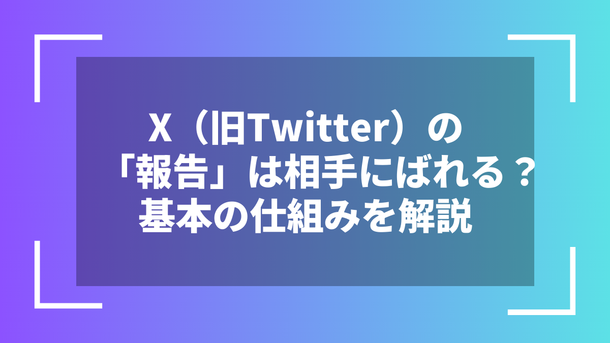 X（旧Twitter）の「報告」は相手にばれる？基本の仕組みを解説
