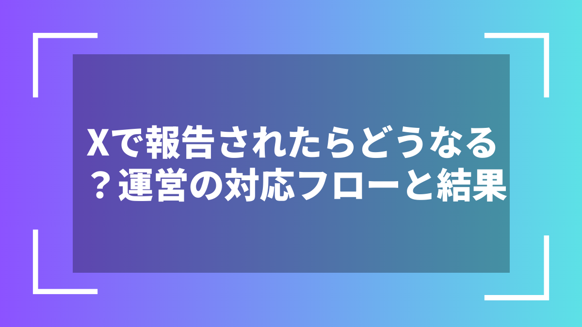 Xで報告されたらどうなる？運営の対応フローと結果