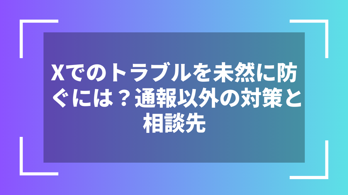 Xでのトラブルを未然に防ぐには？通報以外の対策と相談先